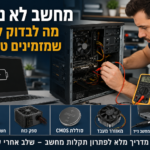 מחשב לא נדלק? מה לבדוק לפני שמזמינים טכנאי